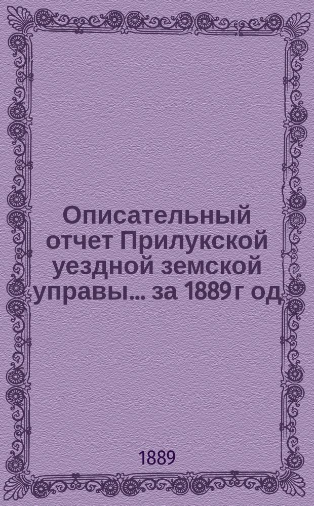 Описательный отчет Прилукской уездной земской управы ... за 1889 г[од]