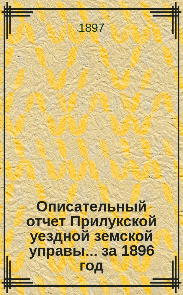Описательный отчет Прилукской уездной земской управы ... за 1896 год