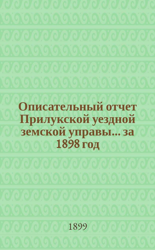 Описательный отчет Прилукской уездной земской управы ... за 1898 год