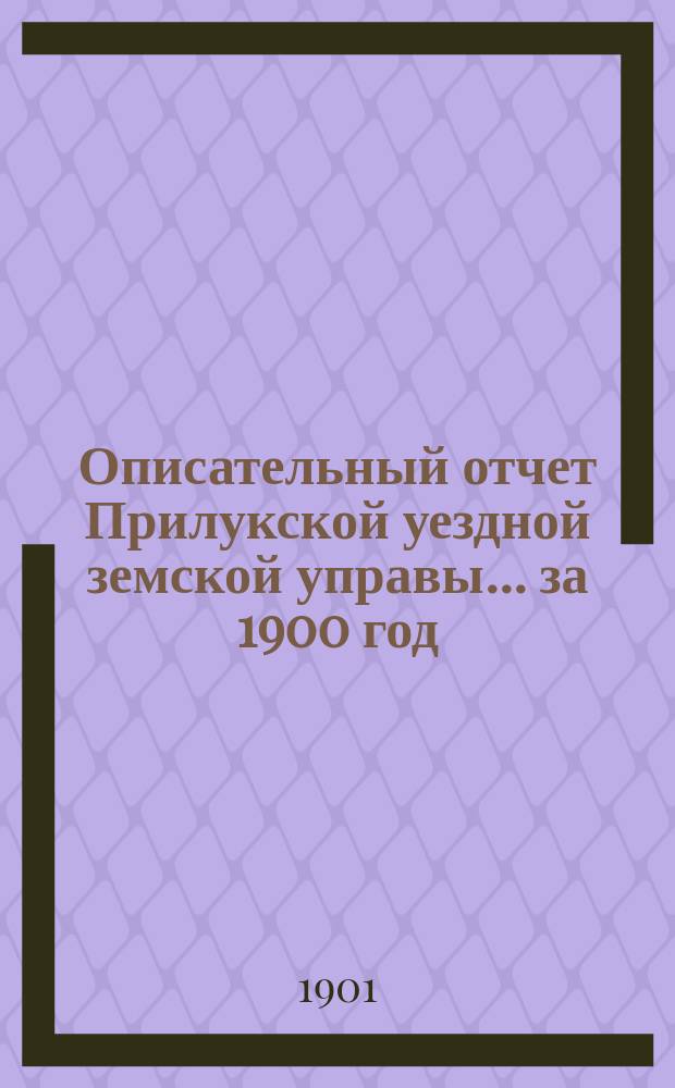 Описательный отчет Прилукской уездной земской управы ... за 1900 год