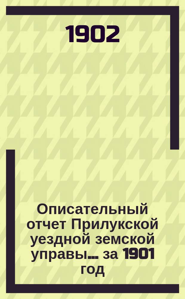 Описательный отчет Прилукской уездной земской управы ... за 1901 год