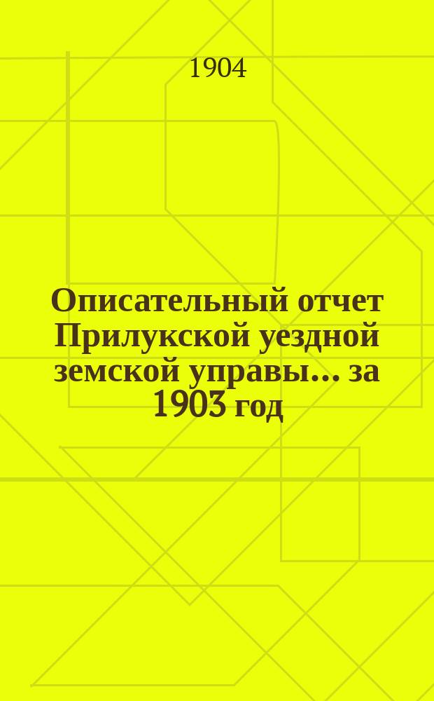 Описательный отчет Прилукской уездной земской управы ... за 1903 год