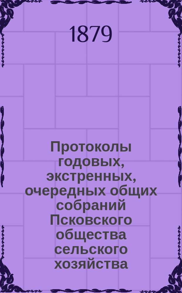 [Протоколы годовых, экстренных, очередных общих собраний Псковского общества сельского хозяйства]... ... 6-го марта 1879 года