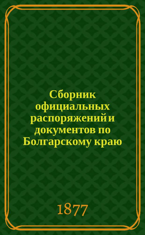 Сборник официальных распоряжений и документов по Болгарскому краю : Напеч. по повелению е. и. в. главнокомандующего Действующей армией. Вып. 1. Вып. 2