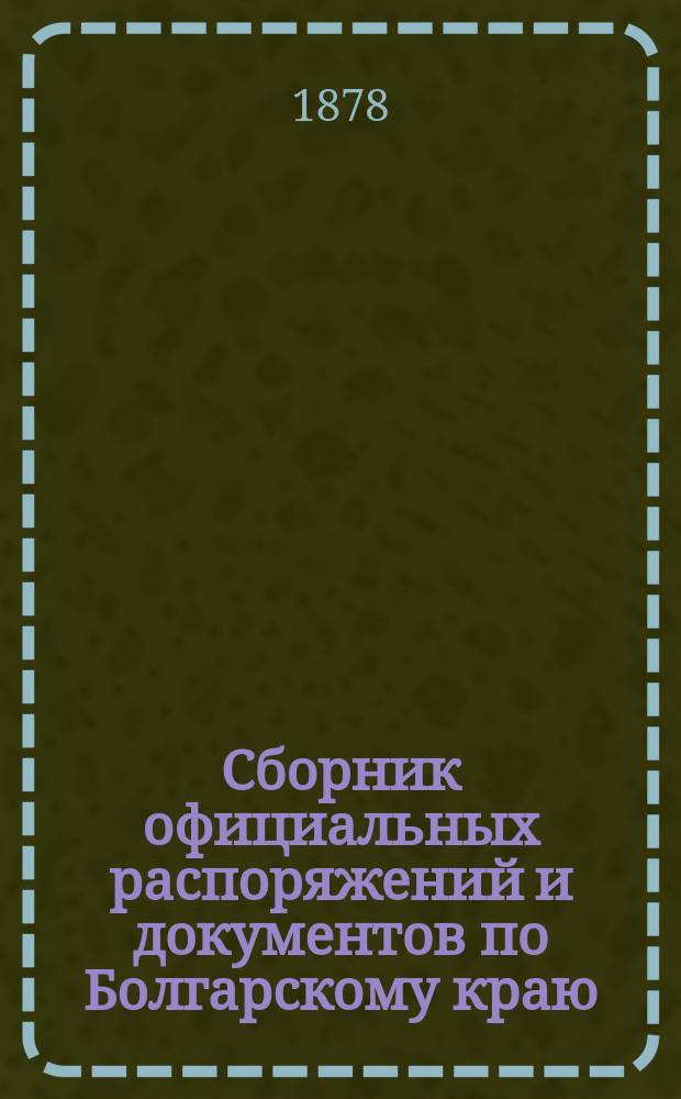 Сборник официальных распоряжений и документов по Болгарскому краю : Напеч. по повелению е. и. в. главнокомандующего Действующей армией. Вып. 1. Вып. 4