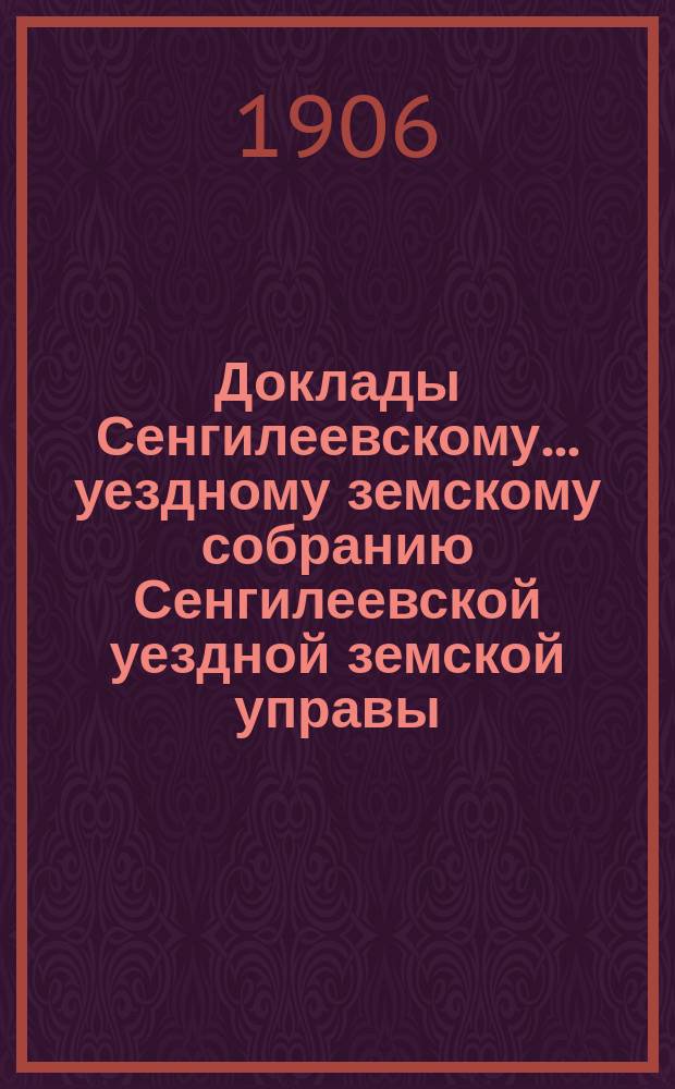 Доклады Сенгилеевскому... уездному земскому собранию Сенгилеевской уездной земской управы .. : С прил. 42 очередному ... за 1906 год