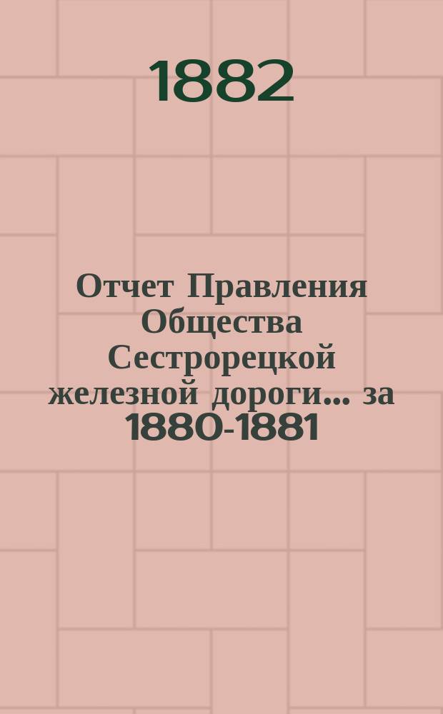 Отчет Правления Общества Сестрорецкой железной дороги ... за 1880-1881