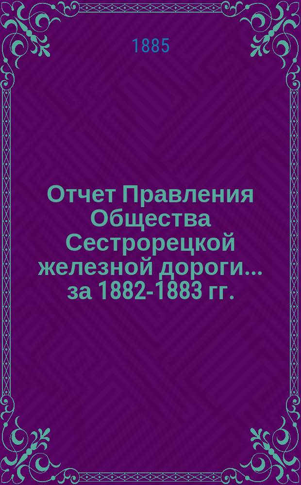 Отчет Правления Общества Сестрорецкой железной дороги ... за 1882-1883 гг.