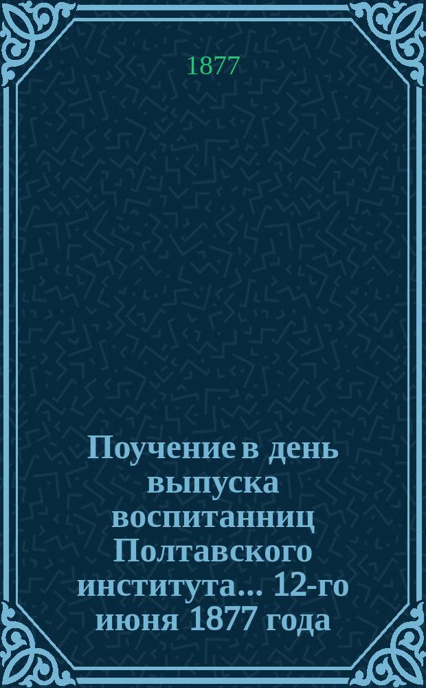 Поучение в день выпуска воспитанниц Полтавского института... ... 12-го июня 1877 года