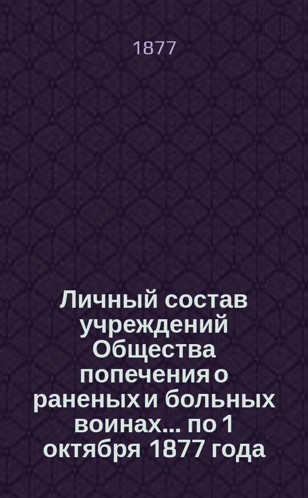 Личный состав учреждений Общества попечения о раненых и больных воинах... ... по 1 октября 1877 года