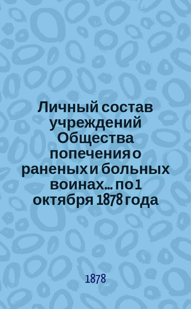 Личный состав учреждений Общества попечения о раненых и больных воинах... ... по 1 октября 1878 года