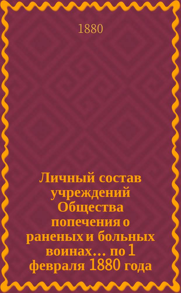 Личный состав учреждений Общества попечения о раненых и больных воинах... ... по 1 февраля 1880 года