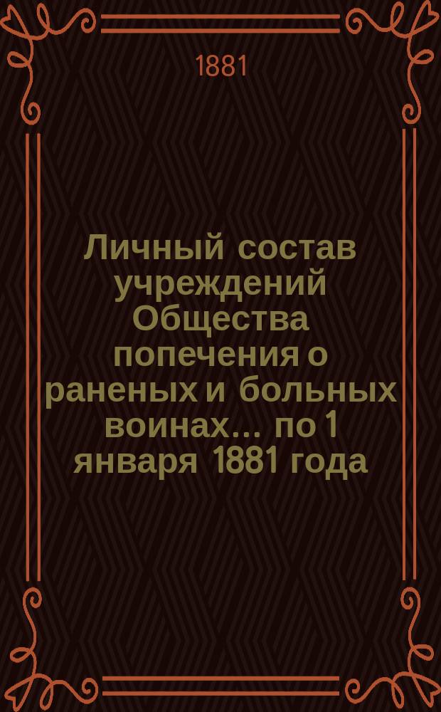Личный состав учреждений Общества попечения о раненых и больных воинах... ... по 1 января 1881 года