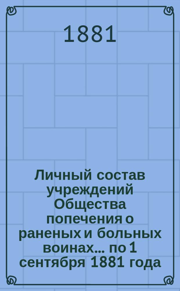 Личный состав учреждений Общества попечения о раненых и больных воинах... ... по 1 сентября 1881 года