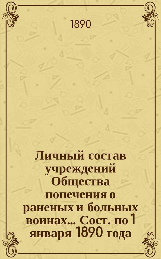 Личный состав учреждений Общества попечения о раненых и больных воинах... ... Сост. по 1 января 1890 года