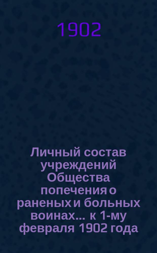 Личный состав учреждений Общества попечения о раненых и больных воинах... ... к 1-му февраля 1902 года