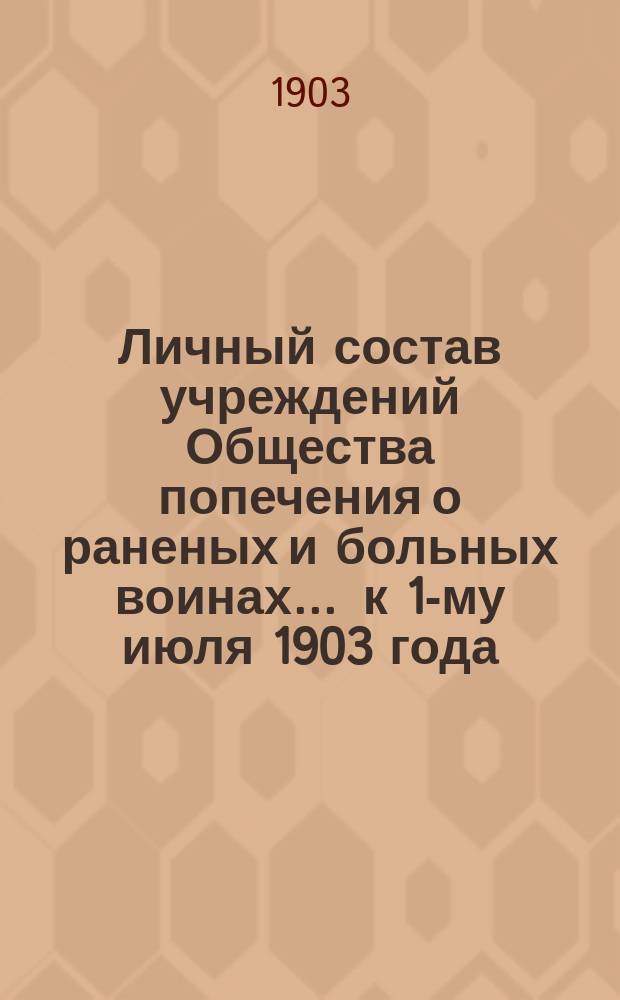 Личный состав учреждений Общества попечения о раненых и больных воинах... ... к 1-му июля 1903 года