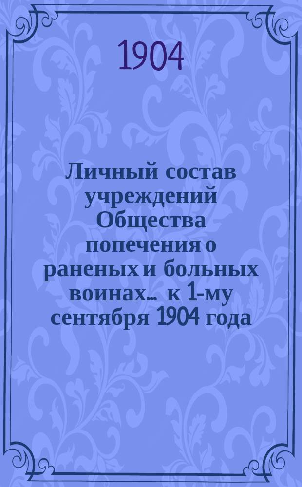 Личный состав учреждений Общества попечения о раненых и больных воинах... ... к 1-му сентября 1904 года