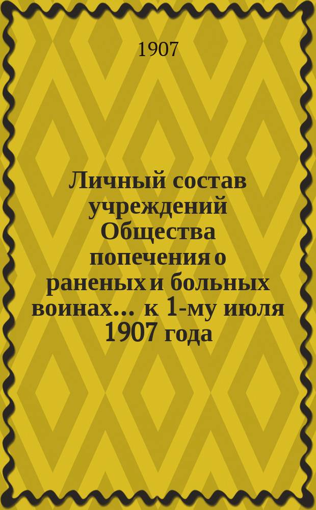Личный состав учреждений Общества попечения о раненых и больных воинах... ... к 1-му июля 1907 года