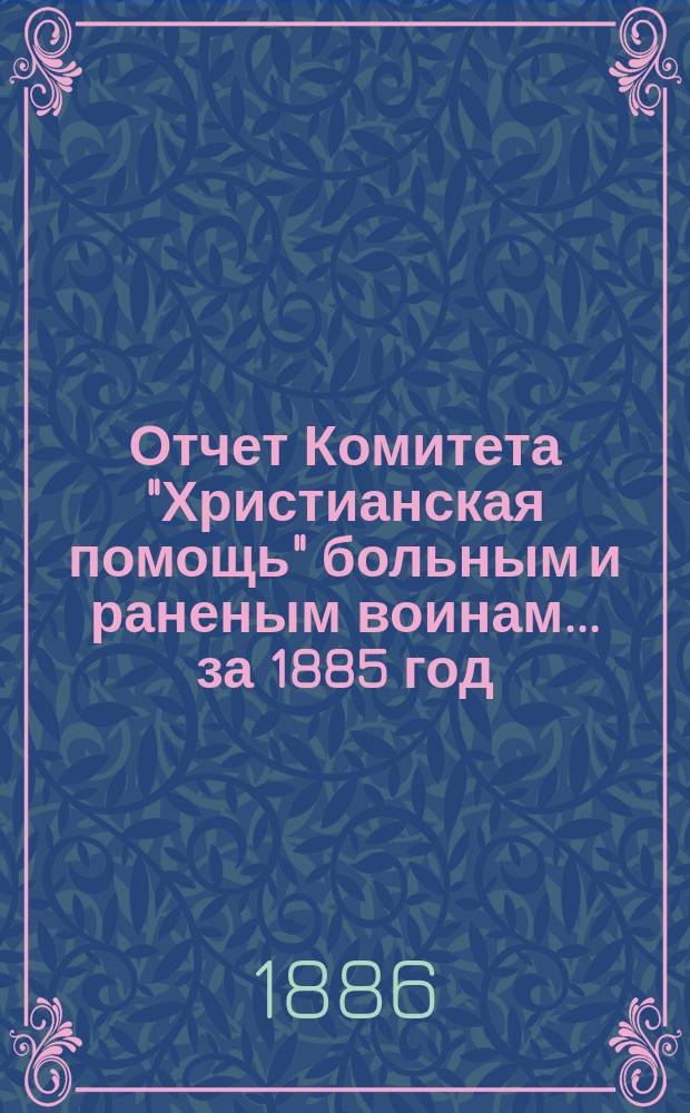 Отчет Комитета "Христианская помощь" больным и раненым воинам... ... за 1885 год