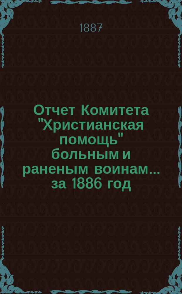 Отчет Комитета "Христианская помощь" больным и раненым воинам... ... за 1886 год