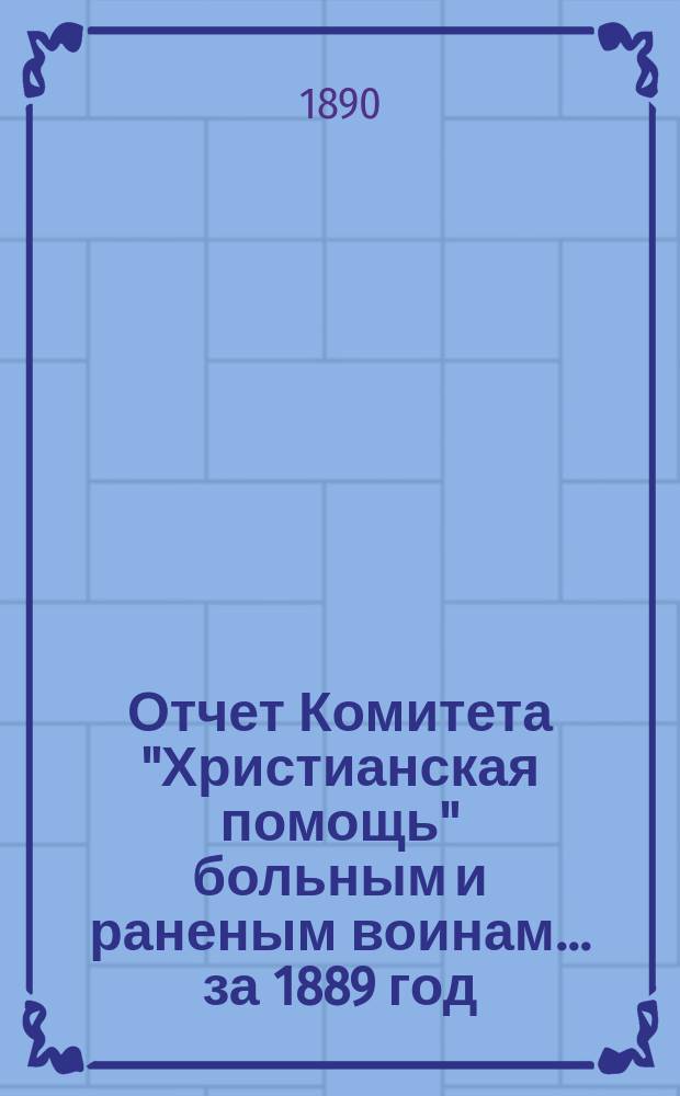 Отчет Комитета "Христианская помощь" больным и раненым воинам... ... за 1889 год