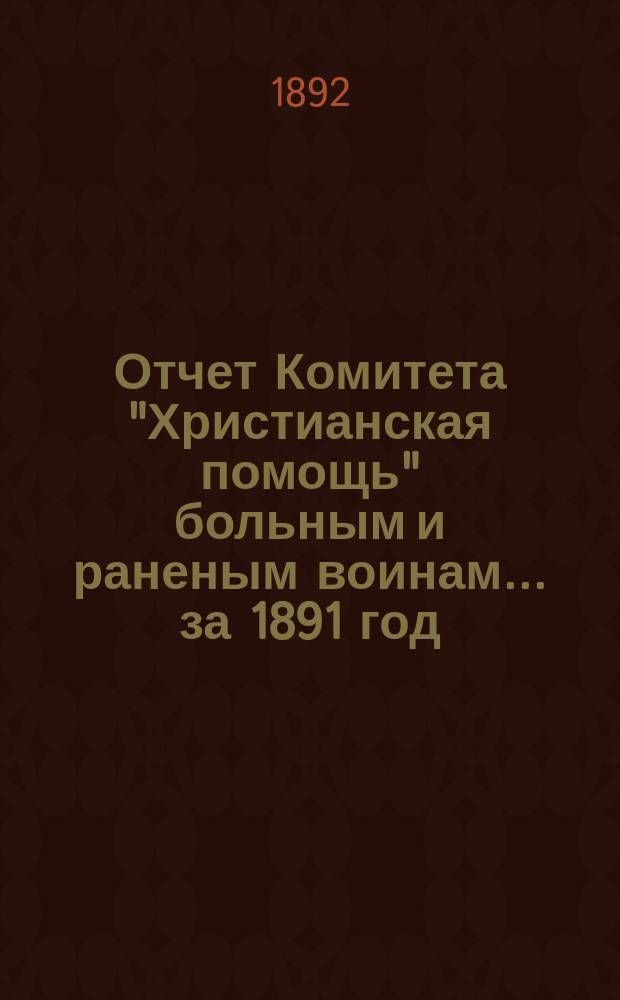 Отчет Комитета "Христианская помощь" больным и раненым воинам... ... за 1891 год