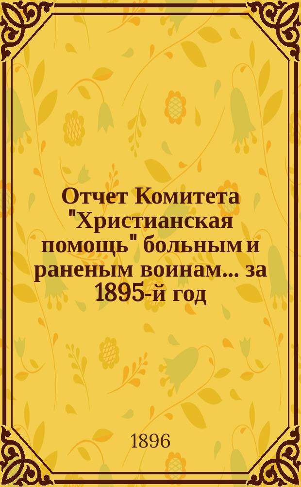 Отчет Комитета "Христианская помощь" больным и раненым воинам... ... за 1895-й год