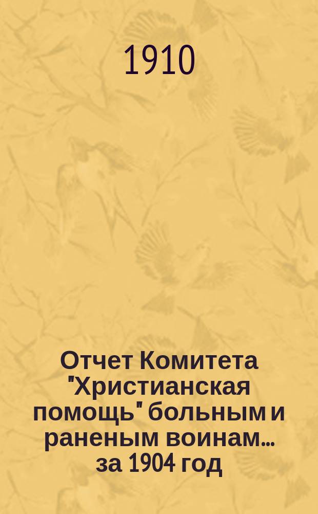 Отчет Комитета "Христианская помощь" больным и раненым воинам... ... за 1904 год