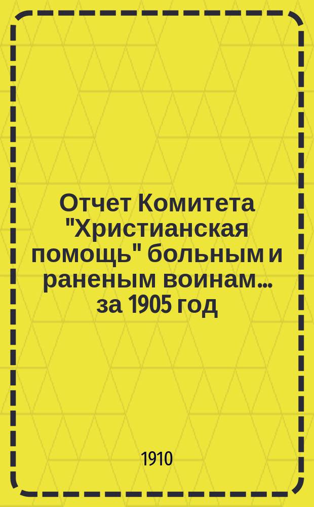 Отчет Комитета "Христианская помощь" больным и раненым воинам... ... за 1905 год