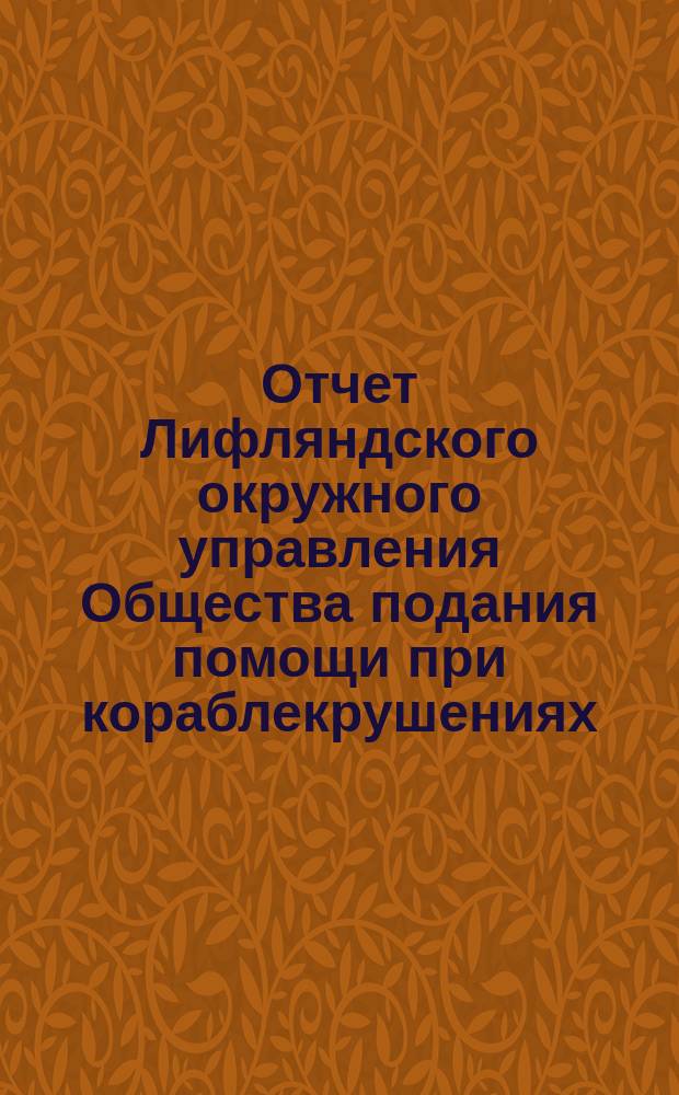 Отчет Лифляндского окружного управления Общества подания помощи при кораблекрушениях... ... за 1877 год