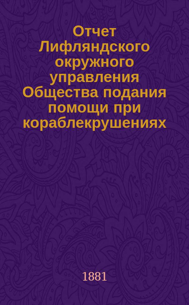 Отчет Лифляндского окружного управления Общества подания помощи при кораблекрушениях... ... за 1880 год