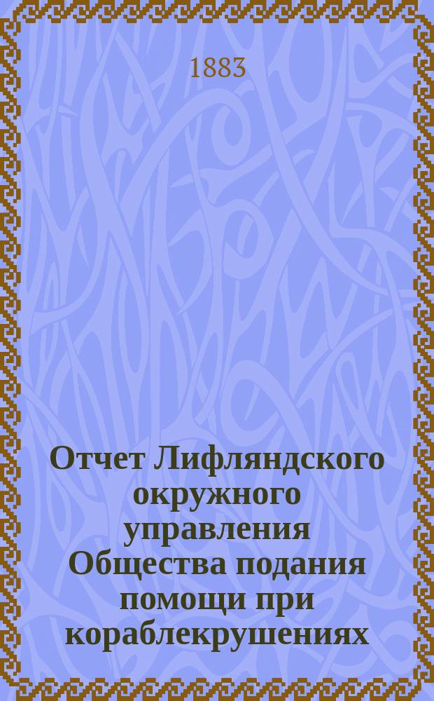 Отчет Лифляндского окружного управления Общества подания помощи при кораблекрушениях... ... за 1882 год