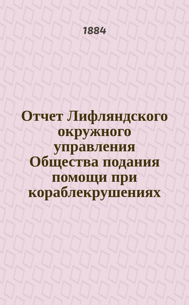 Отчет Лифляндского окружного управления Общества подания помощи при кораблекрушениях... ... за 1883 год