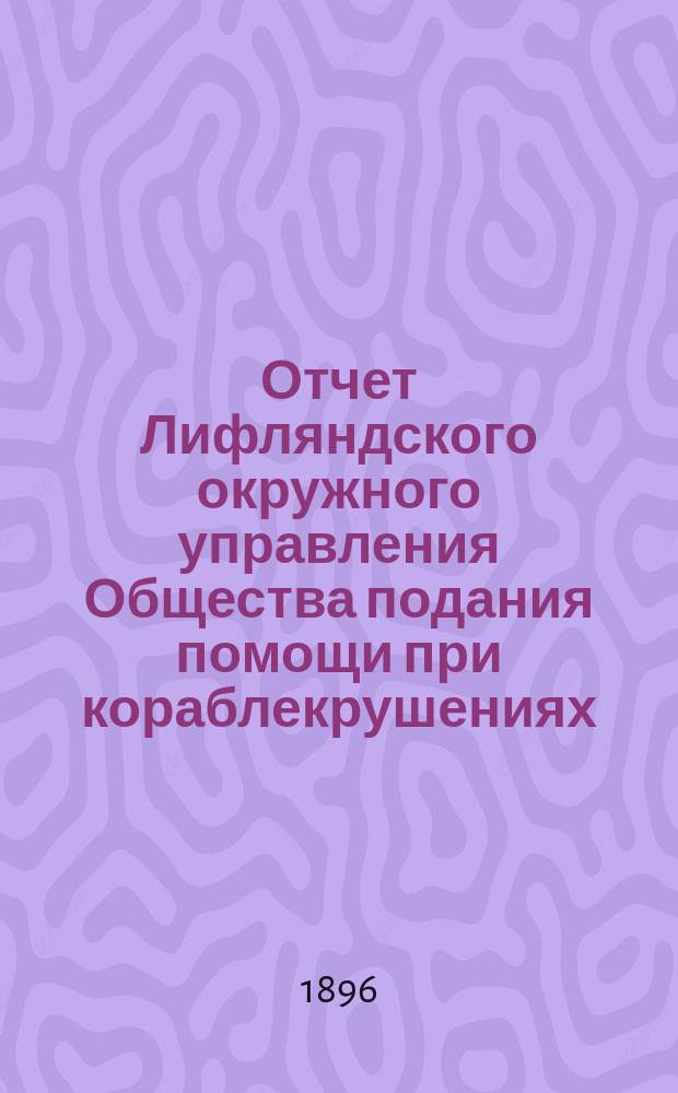 Отчет Лифляндского окружного управления Общества подания помощи при кораблекрушениях... ... за 1895 год