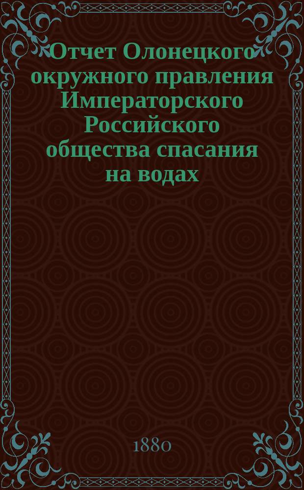 Отчет Олонецкого окружного правления Императорского Российского общества спасания на водах... за 1879 год