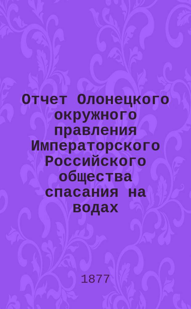 Отчет Олонецкого окружного правления Императорского Российского общества спасания на водах... 1882 г.