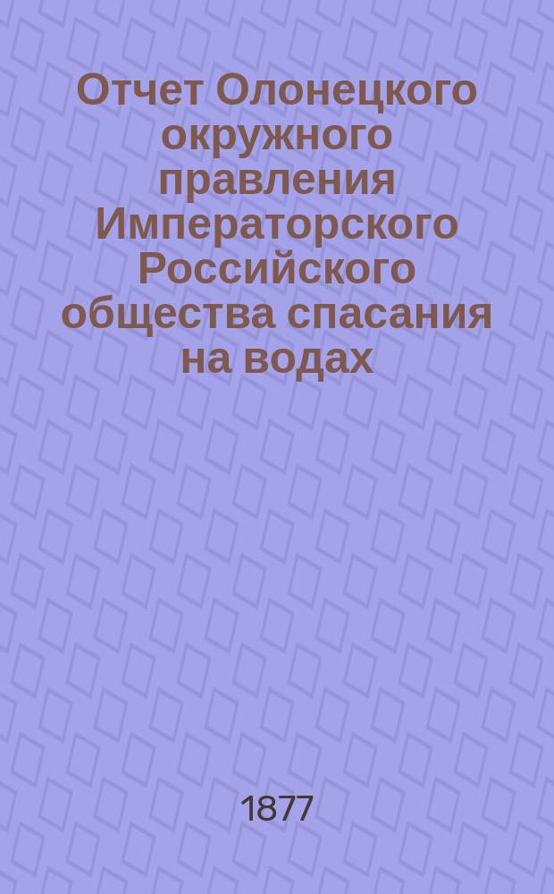 Отчет Олонецкого окружного правления Императорского Российского общества спасания на водах... 1883 г.