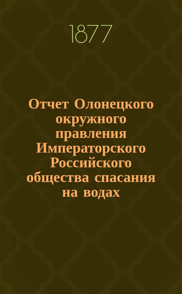 Отчет Олонецкого окружного правления Императорского Российского общества спасания на водах... 1885 г.