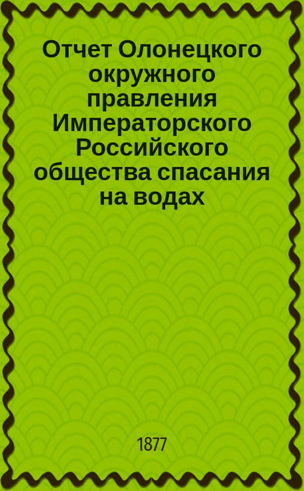 Отчет Олонецкого окружного правления Императорского Российского общества спасания на водах... 1892 г.