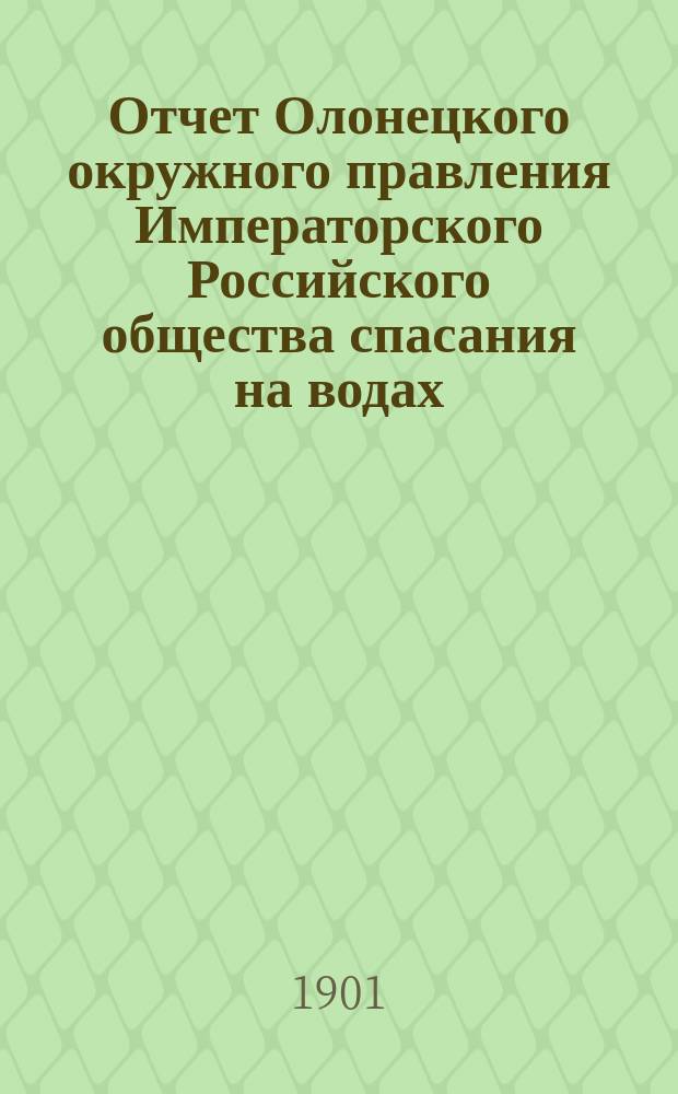 Отчет Олонецкого окружного правления Императорского Российского общества спасания на водах... за 1900 год