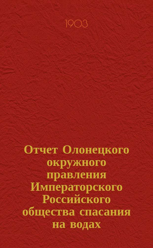 Отчет Олонецкого окружного правления Императорского Российского общества спасания на водах... за 1902 год