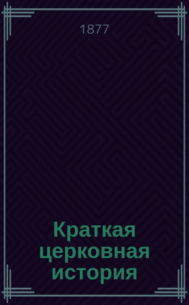 Краткая церковная история : Сост. преп. богословия в Горном ин-те, прот. Александром Рудаковым, по программе для гор. уч-щ