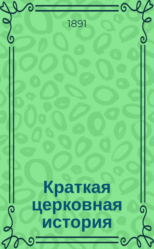 Краткая церковная история : Сост. преп. богословия в Горном ин-те, прот. Александром Рудаковым, по программе для гор. уч-щ