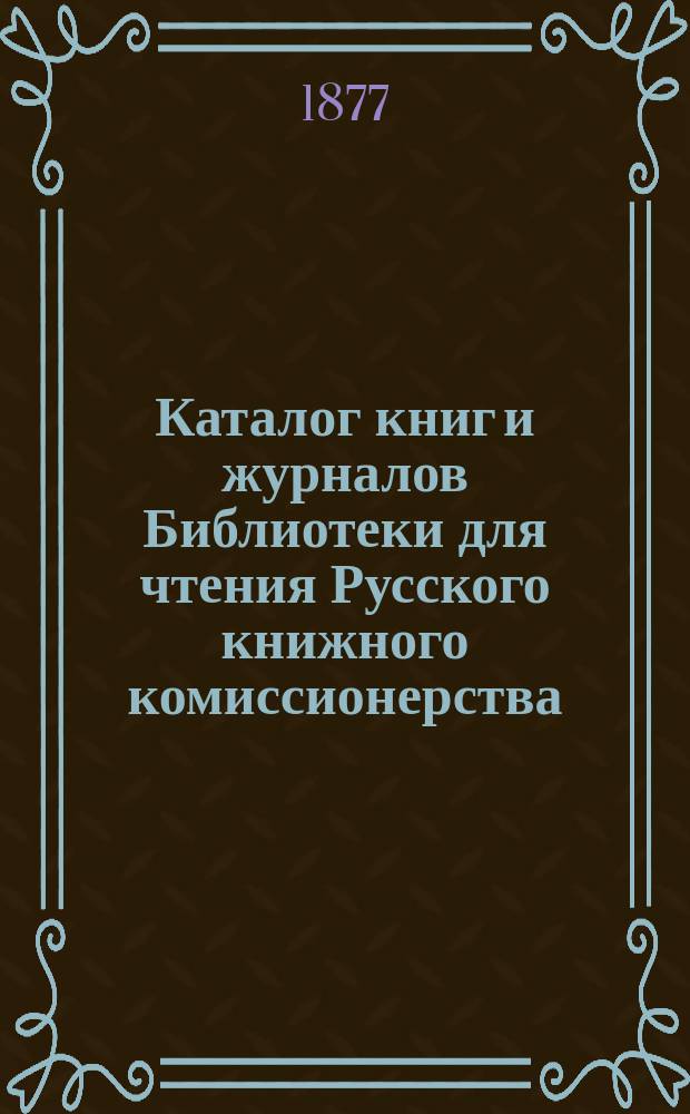 Каталог книг и журналов Библиотеки для чтения Русского книжного комиссионерства : [Вып. [1]-2]. [Вып. 1]