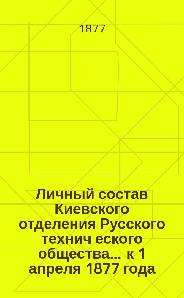 Личный состав Киевского отделения Русского технич[еского] общества... ... к 1 апреля 1877 года
