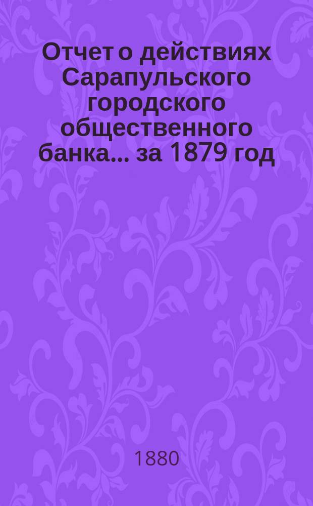Отчет о действиях Сарапульского городского общественного банка... за 1879 год