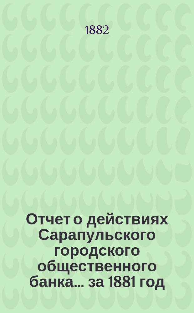 Отчет о действиях Сарапульского городского общественного банка... за 1881 год