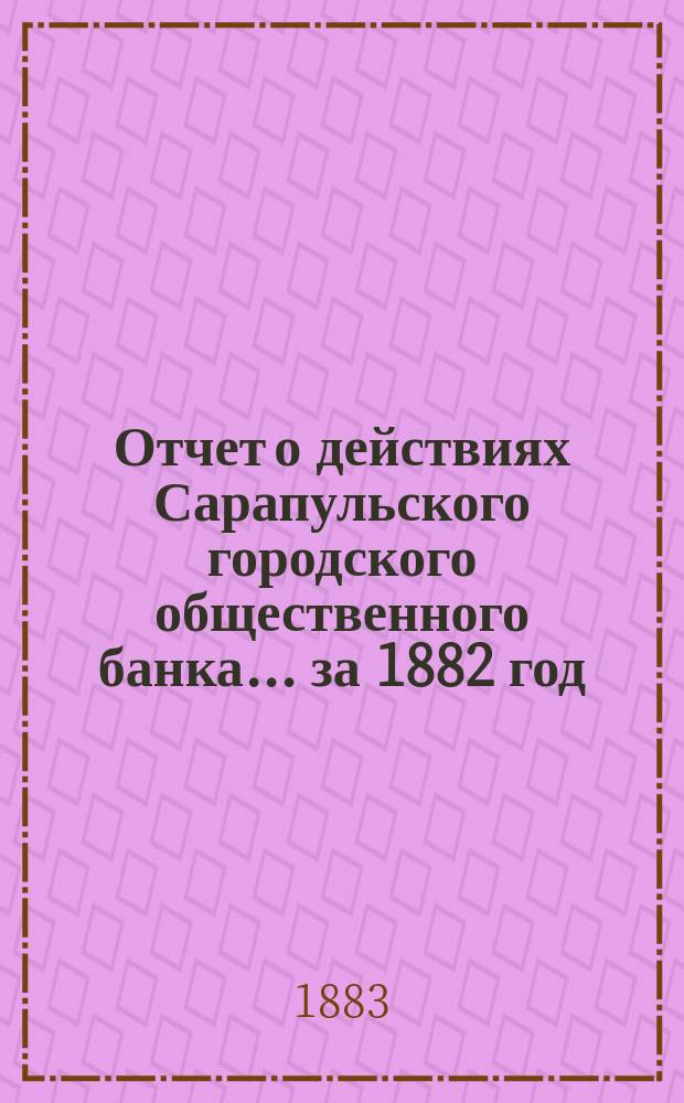 Отчет о действиях Сарапульского городского общественного банка... за 1882 год
