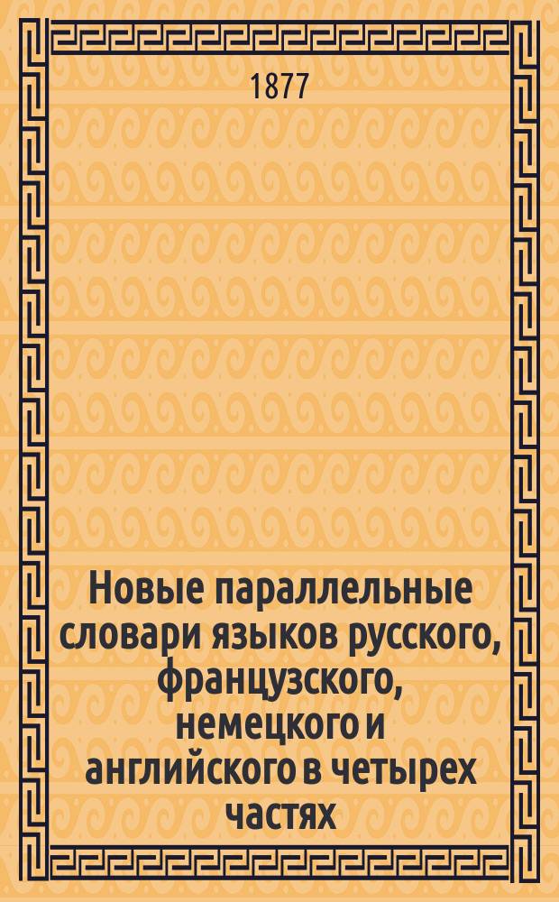 Новые параллельные словари языков русского, французского, немецкого и английского в четырех частях, по словарям Российской академии, Французской академии, Аделунга, Гейнзиуса, Джонсона, Спирса и по другим лексиконам, составид Филипп Рейф